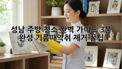 성남 주방 청소 완벽 가이드: 3분 완성, 기름때&악취 제거 꿀팁!