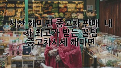 서산 해미면 중고차 판매, 🚗 내 차 최고가 받는 꿀팁! #중고차시세 #해미면
